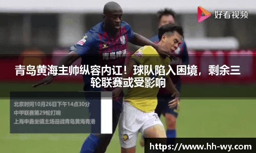 青岛黄海主帅纵容内讧！球队陷入困境，剩余三轮联赛或受影响