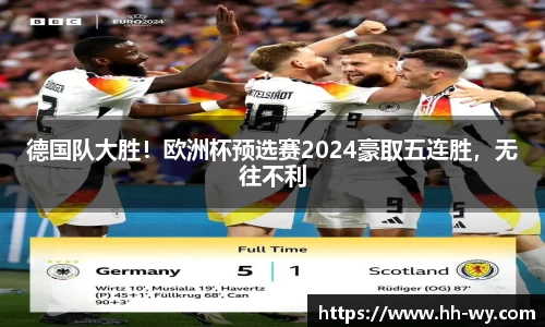 德国队大胜！欧洲杯预选赛2024豪取五连胜，无往不利