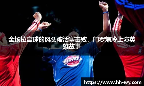 全场拉高球的风头被活塞击败，门罗爆冷上演英雄故事