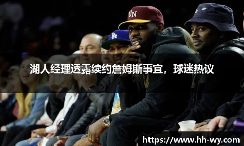 湖人经理透露续约詹姆斯事宜，球迷热议