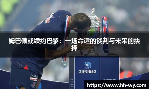 姆巴佩或续约巴黎：一场命运的谈判与未来的抉择