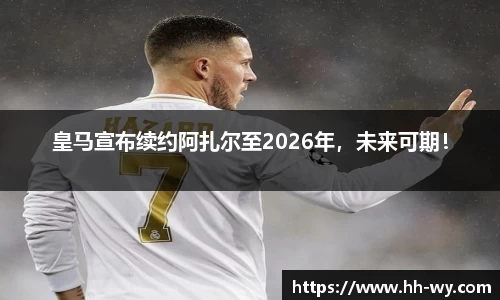 皇马宣布续约阿扎尔至2026年，未来可期！