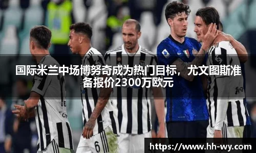 国际米兰中场博努奇成为热门目标，尤文图斯准备报价2300万欧元