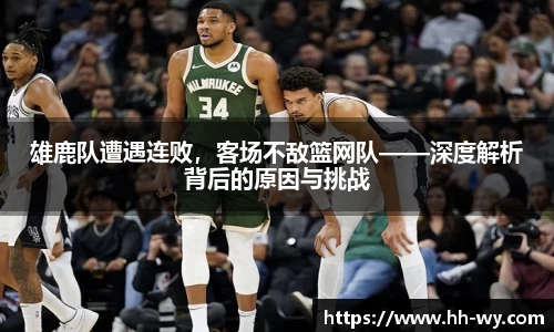 雄鹿队遭遇连败，客场不敌篮网队——深度解析背后的原因与挑战