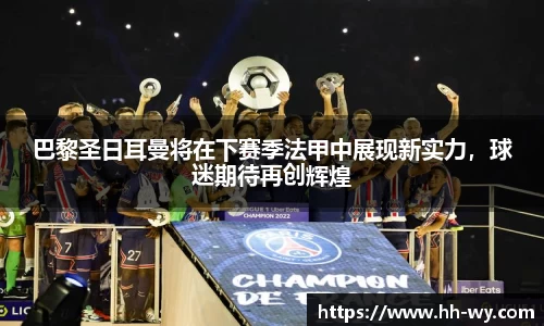 巴黎圣日耳曼将在下赛季法甲中展现新实力，球迷期待再创辉煌