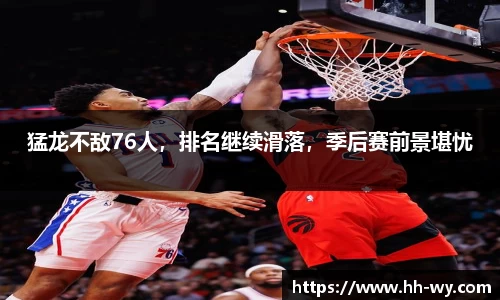 猛龙不敌76人，排名继续滑落，季后赛前景堪忧