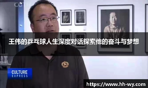 王伟的乒乓球人生深度对话探索他的奋斗与梦想