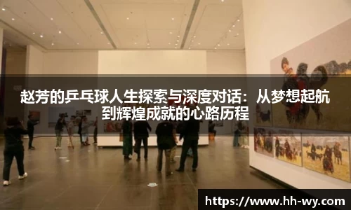 赵芳的乒乓球人生探索与深度对话：从梦想起航到辉煌成就的心路历程