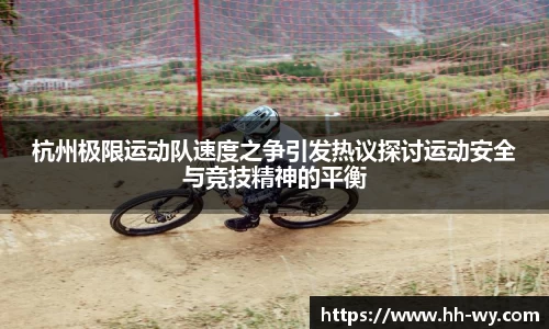杭州极限运动队速度之争引发热议探讨运动安全与竞技精神的平衡