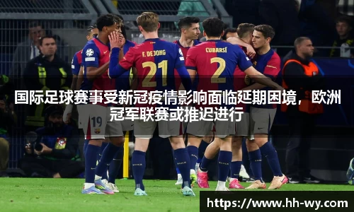 国际足球赛事受新冠疫情影响面临延期困境，欧洲冠军联赛或推迟进行