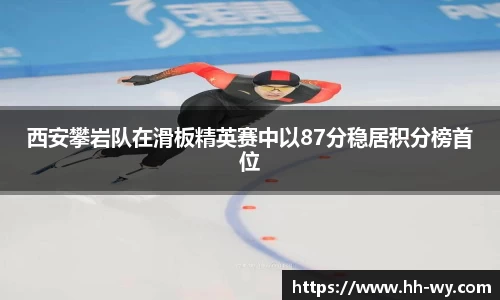 西安攀岩队在滑板精英赛中以87分稳居积分榜首位