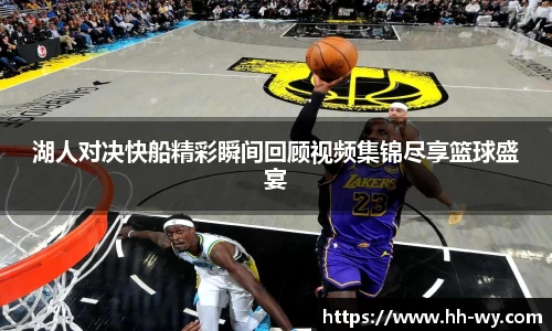 湖人对决快船精彩瞬间回顾视频集锦尽享篮球盛宴