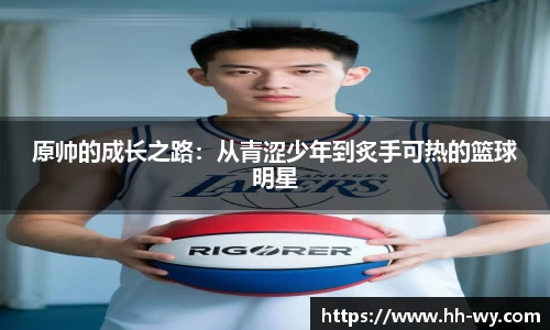 原帅的成长之路：从青涩少年到炙手可热的篮球明星