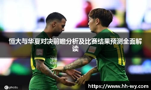 恒大与华夏对决前瞻分析及比赛结果预测全面解读