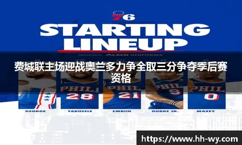 费城联主场迎战奥兰多力争全取三分争夺季后赛资格