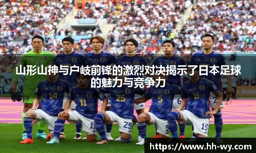 山形山神与户岐前锋的激烈对决揭示了日本足球的魅力与竞争力