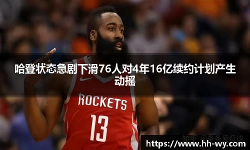 哈登状态急剧下滑76人对4年16亿续约计划产生动摇