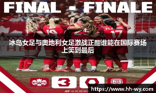 冰岛女足与奥地利女足激战正酣谁能在国际赛场上笑到最后