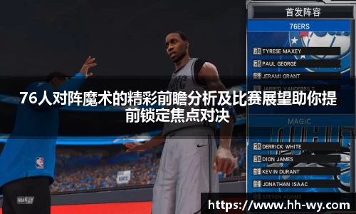 76人对阵魔术的精彩前瞻分析及比赛展望助你提前锁定焦点对决