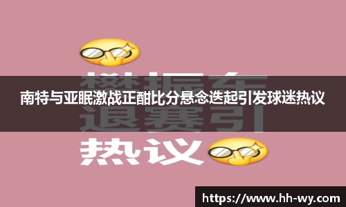 南特与亚眠激战正酣比分悬念迭起引发球迷热议