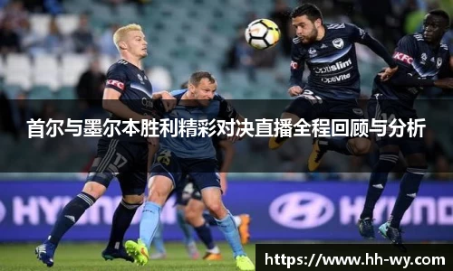 首尔与墨尔本胜利精彩对决直播全程回顾与分析