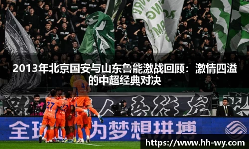2013年北京国安与山东鲁能激战回顾：激情四溢的中超经典对决