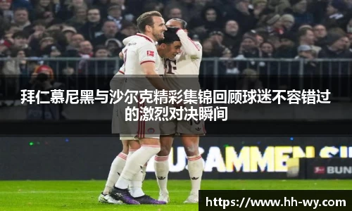 拜仁慕尼黑与沙尔克精彩集锦回顾球迷不容错过的激烈对决瞬间