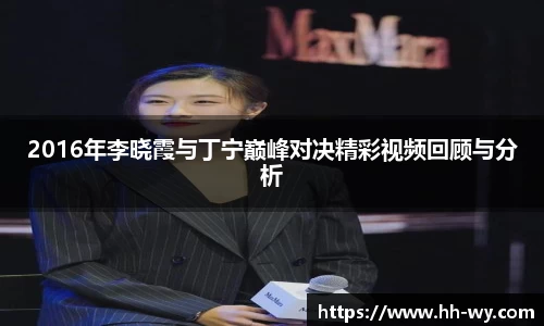 2016年李晓霞与丁宁巅峰对决精彩视频回顾与分析