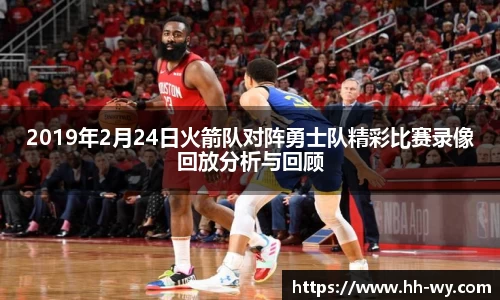 2019年2月24日火箭队对阵勇士队精彩比赛录像回放分析与回顾