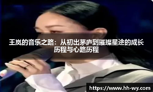 王岚的音乐之路：从初出茅庐到璀璨星途的成长历程与心路历程