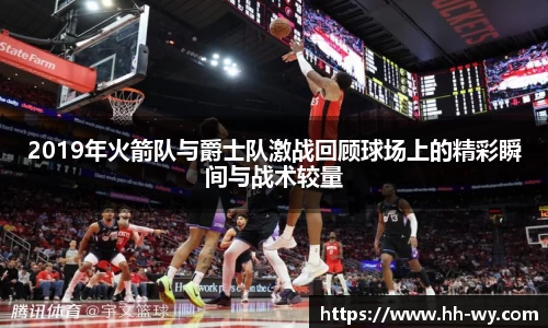 2019年火箭队与爵士队激战回顾球场上的精彩瞬间与战术较量