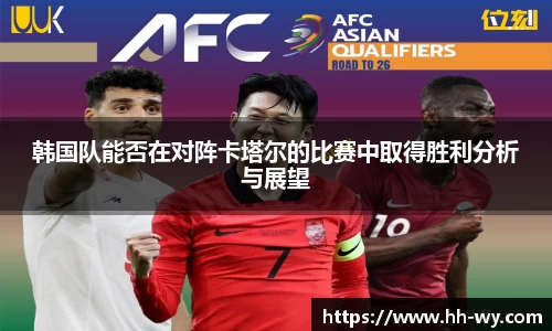 韩国队能否在对阵卡塔尔的比赛中取得胜利分析与展望
