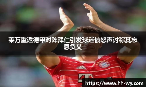 莱万重返德甲对阵拜仁引发球迷愤怒声讨称其忘恩负义
