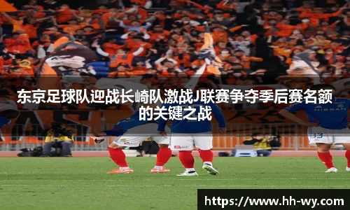 东京足球队迎战长崎队激战J联赛争夺季后赛名额的关键之战