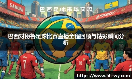 巴西对秘鲁足球比赛直播全程回顾与精彩瞬间分析