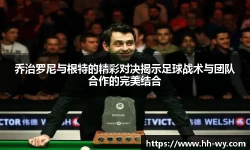 乔治罗尼与根特的精彩对决揭示足球战术与团队合作的完美结合