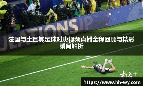 法国与土耳其足球对决视频直播全程回顾与精彩瞬间解析