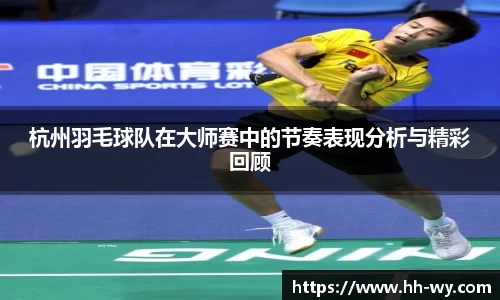 杭州羽毛球队在大师赛中的节奏表现分析与精彩回顾