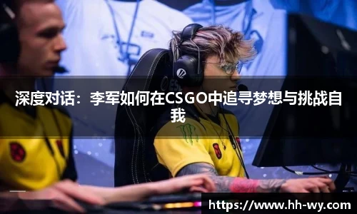深度对话：李军如何在CSGO中追寻梦想与挑战自我